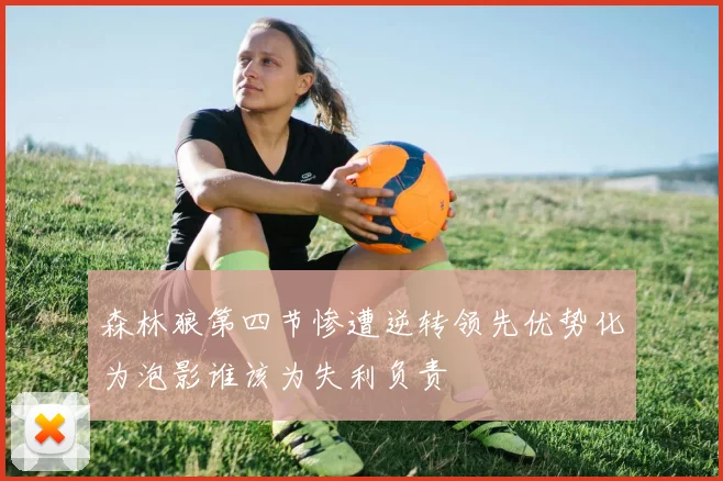 森林狼第四节惨遭逆转领先优势化为泡影谁该为失利负责