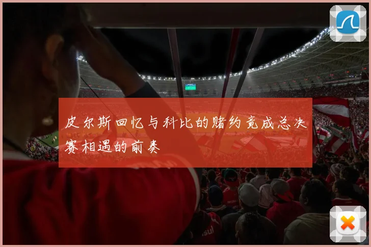皮尔斯回忆与科比的赌约竟成总决赛相遇的前奏